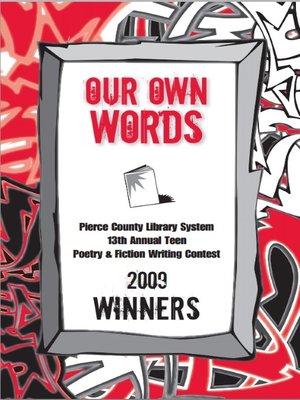 cover image of Our Own Words 13th Annual Pierce County Library Teen Poetry & Fiction Writing Contest 2009